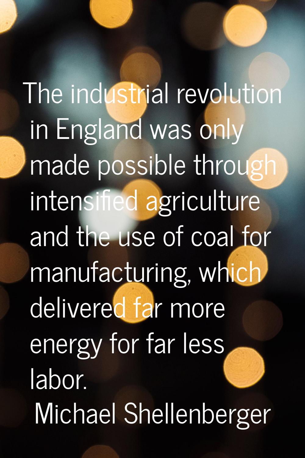 The industrial revolution in England was only made possible through intensified agriculture and the