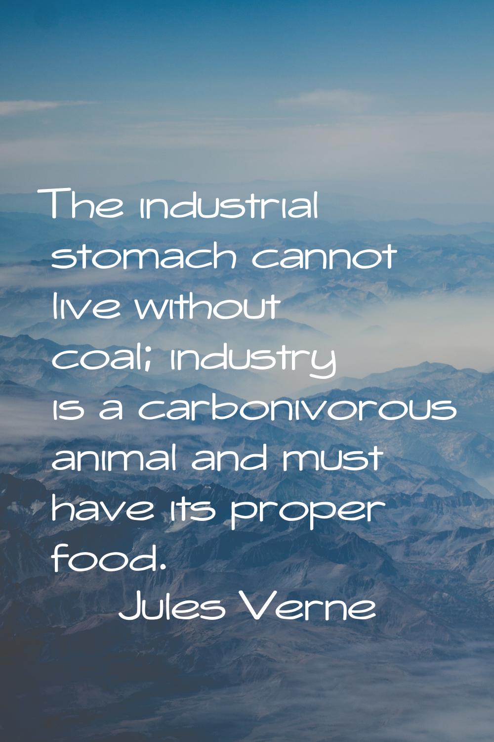 The industrial stomach cannot live without coal; industry is a carbonivorous animal and must have i