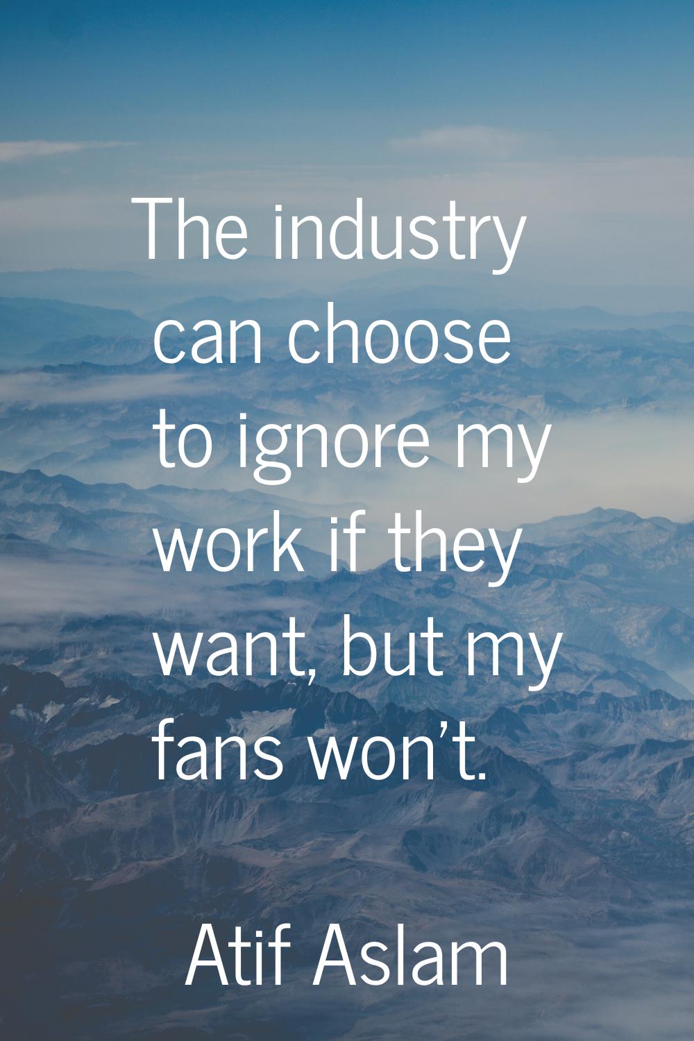 The industry can choose to ignore my work if they want, but my fans won't.