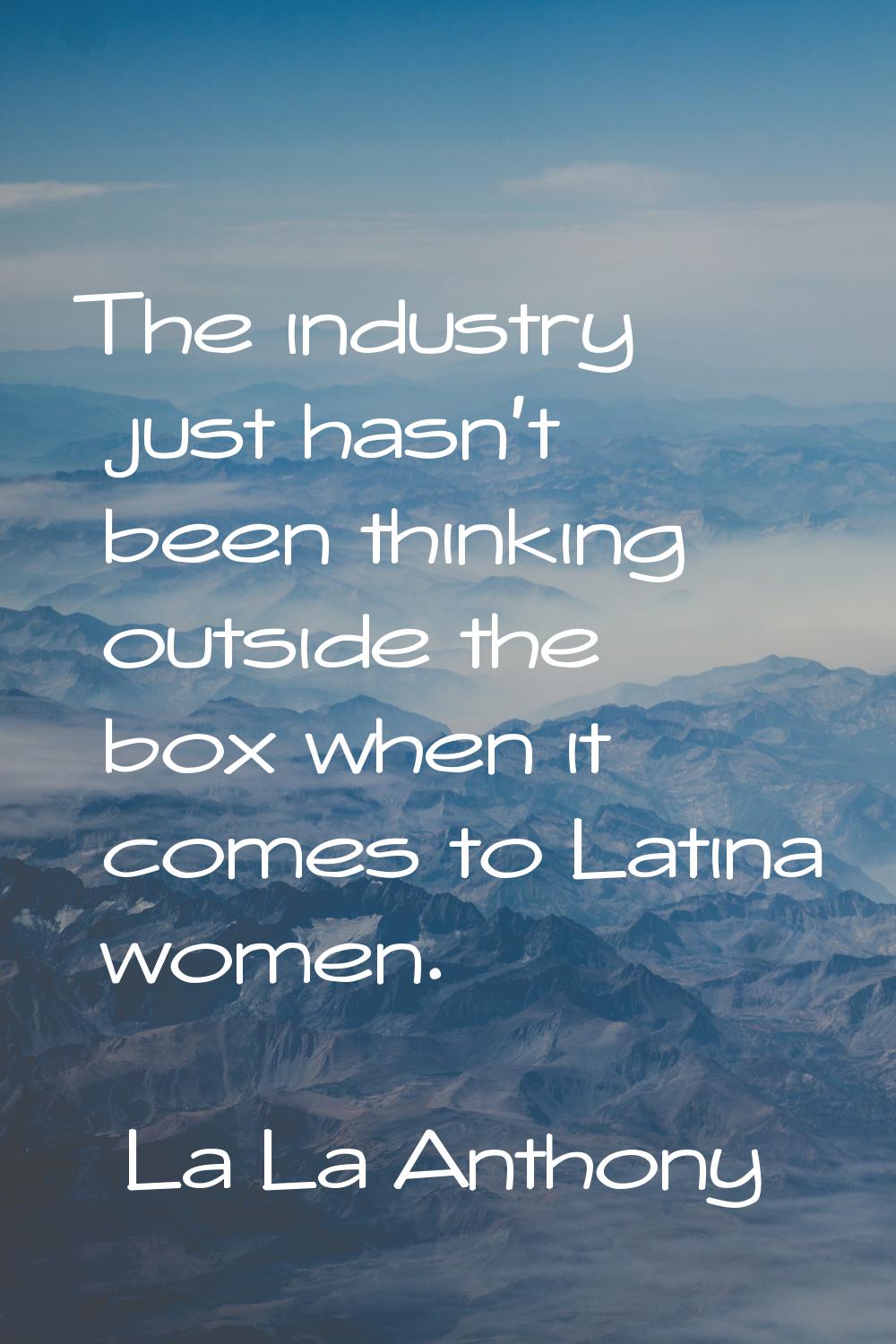 The industry just hasn't been thinking outside the box when it comes to Latina women.