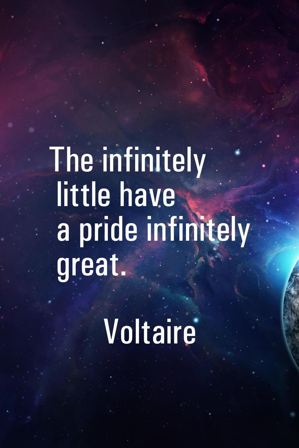 The infinitely little have a pride infinitely great.