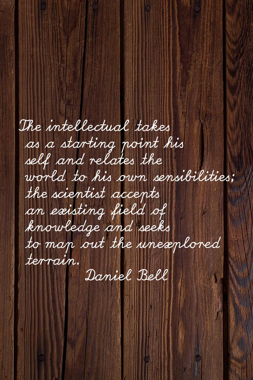 The intellectual takes as a starting point his self and relates the world to his own sensibilities;