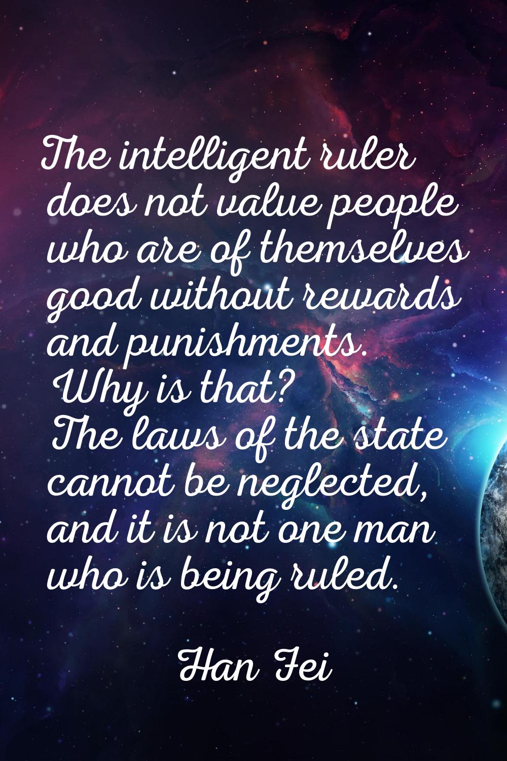 The intelligent ruler does not value people who are of themselves good without rewards and punishme