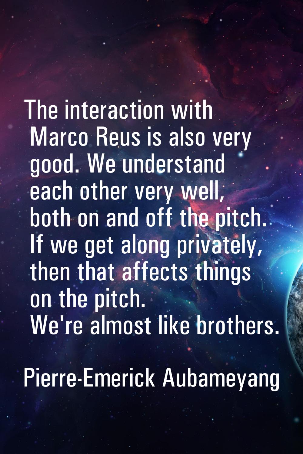 The interaction with Marco Reus is also very good. We understand each other very well, both on and 