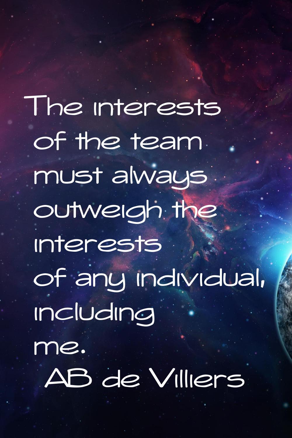 The interests of the team must always outweigh the interests of any individual, including me.