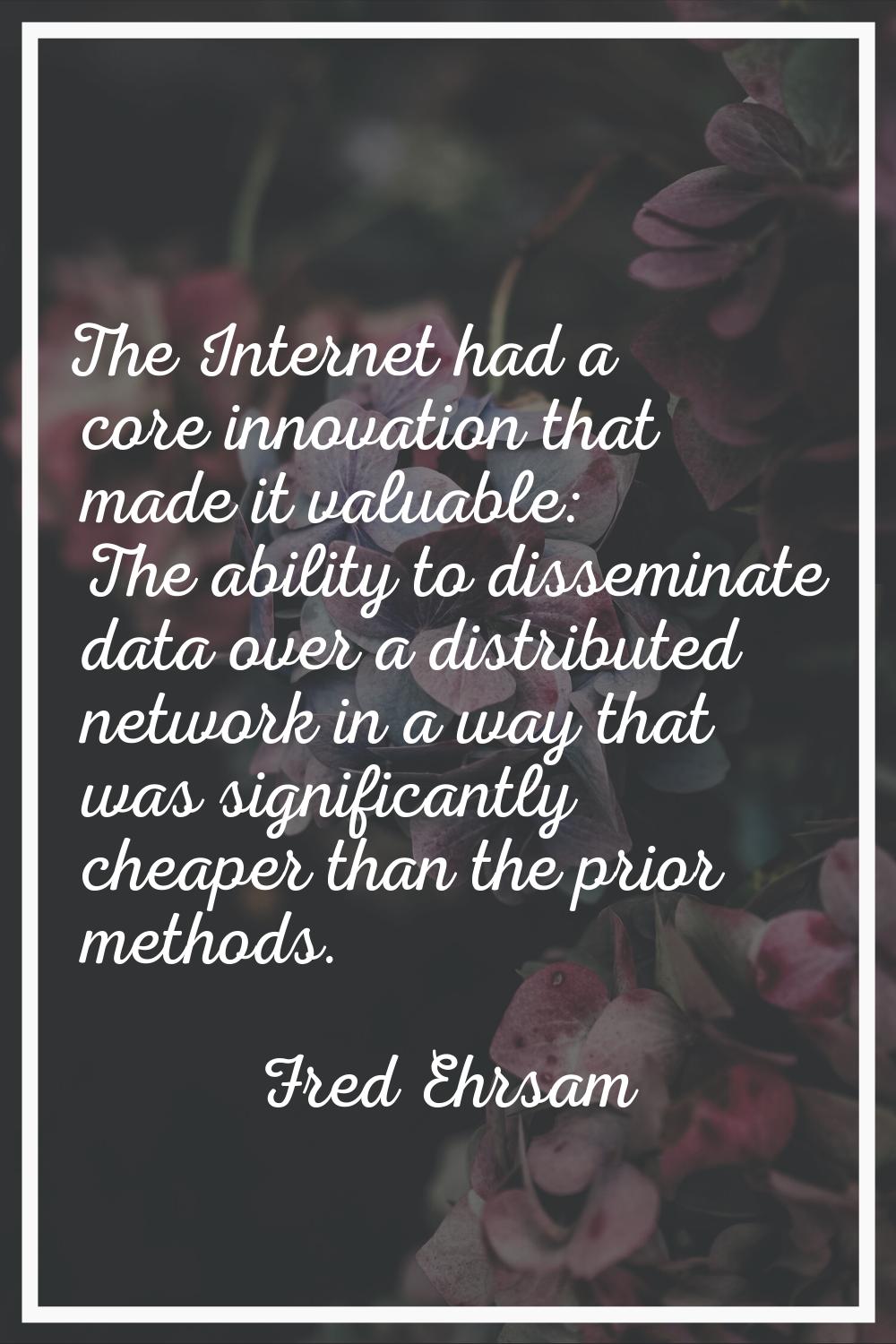 The Internet had a core innovation that made it valuable: The ability to disseminate data over a di