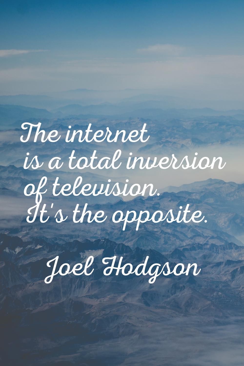 The internet is a total inversion of television. It's the opposite.