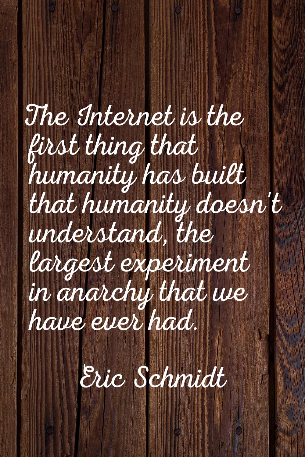 The Internet is the first thing that humanity has built that humanity doesn't understand, the large