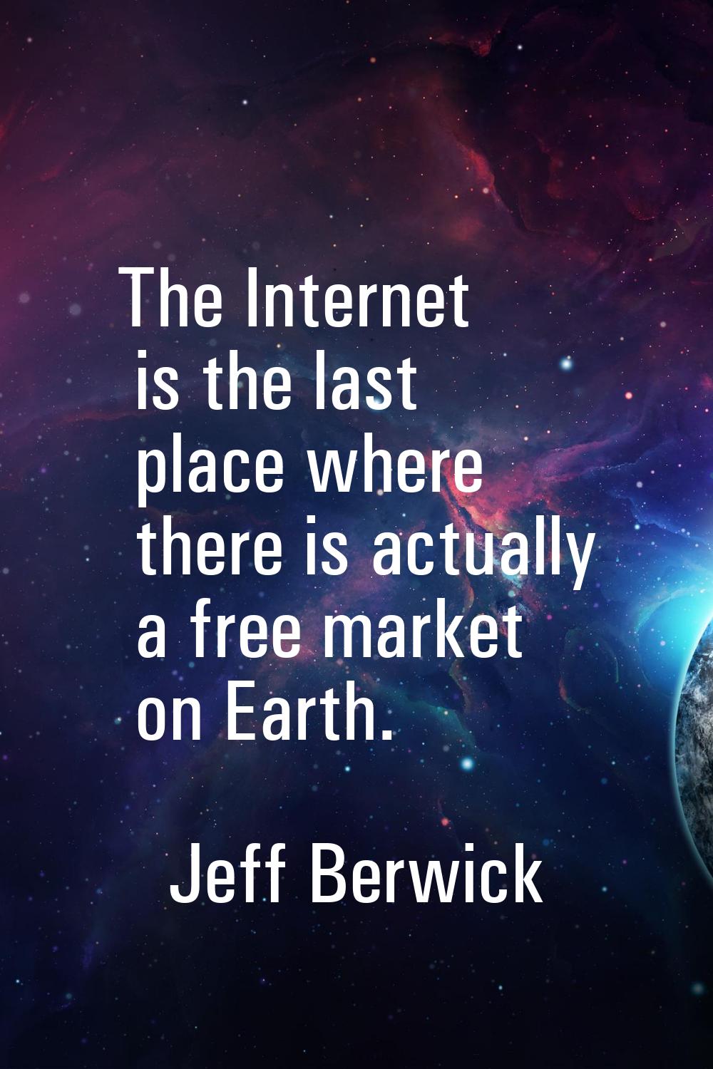 The Internet is the last place where there is actually a free market on Earth.