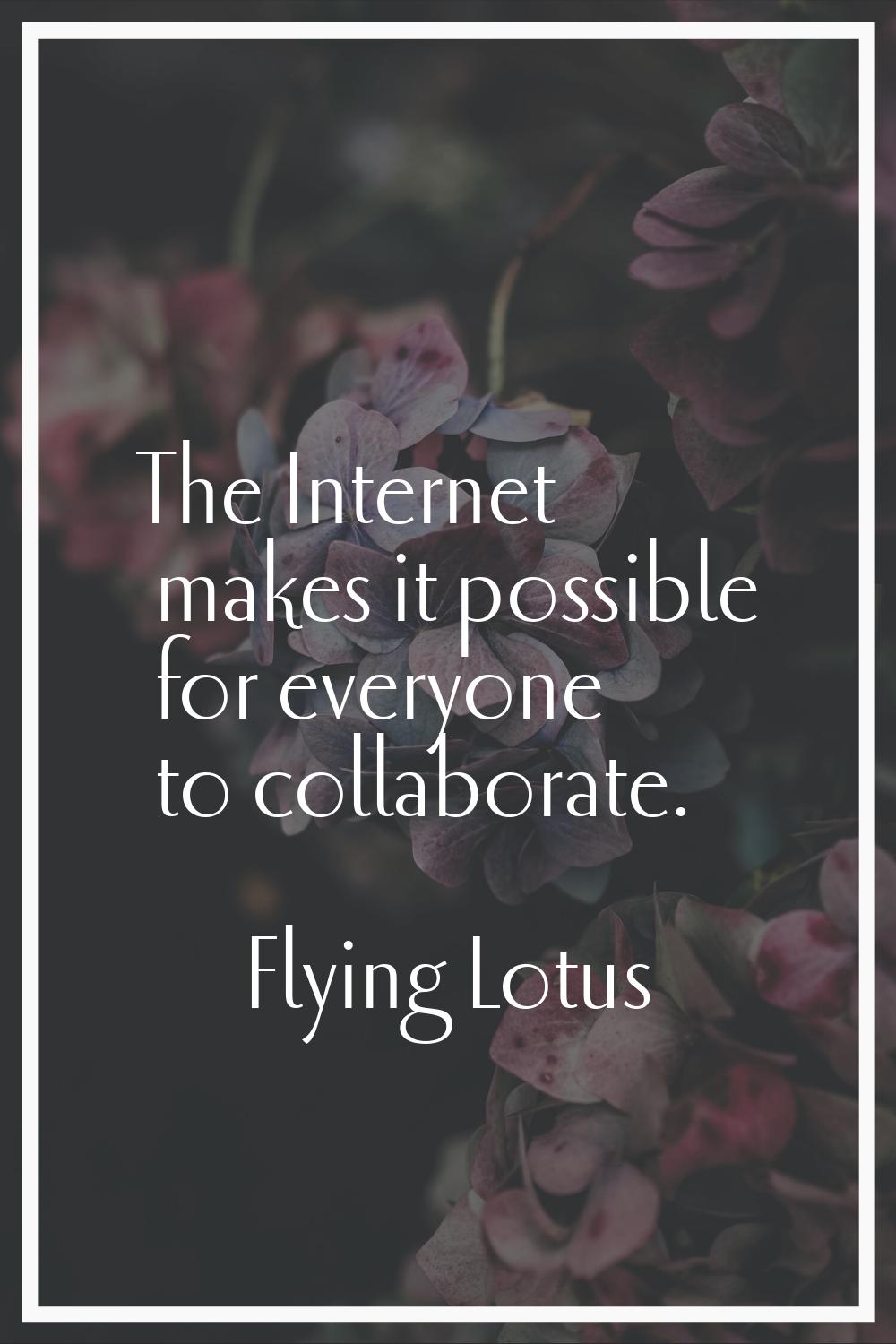 The Internet makes it possible for everyone to collaborate.