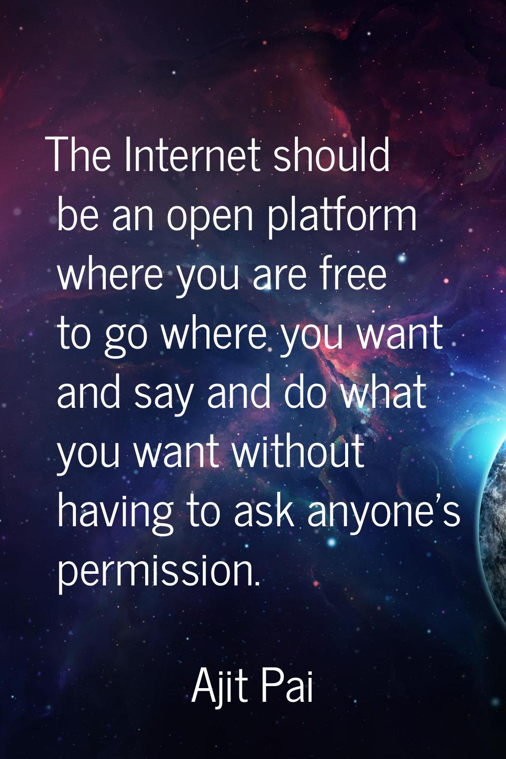 The Internet should be an open platform where you are free to go where you want and say and do what