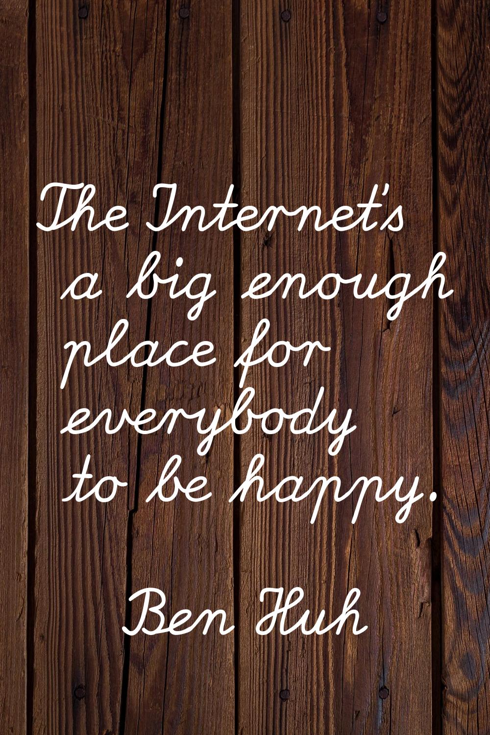 The Internet's a big enough place for everybody to be happy.