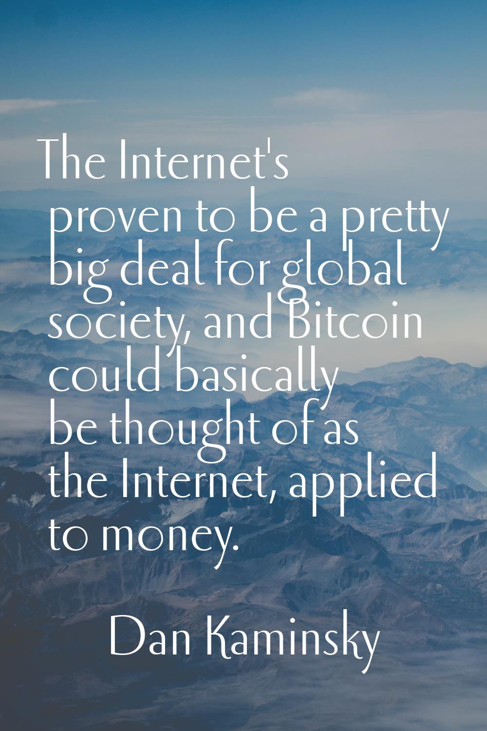 The Internet's proven to be a pretty big deal for global society, and Bitcoin could basically be th