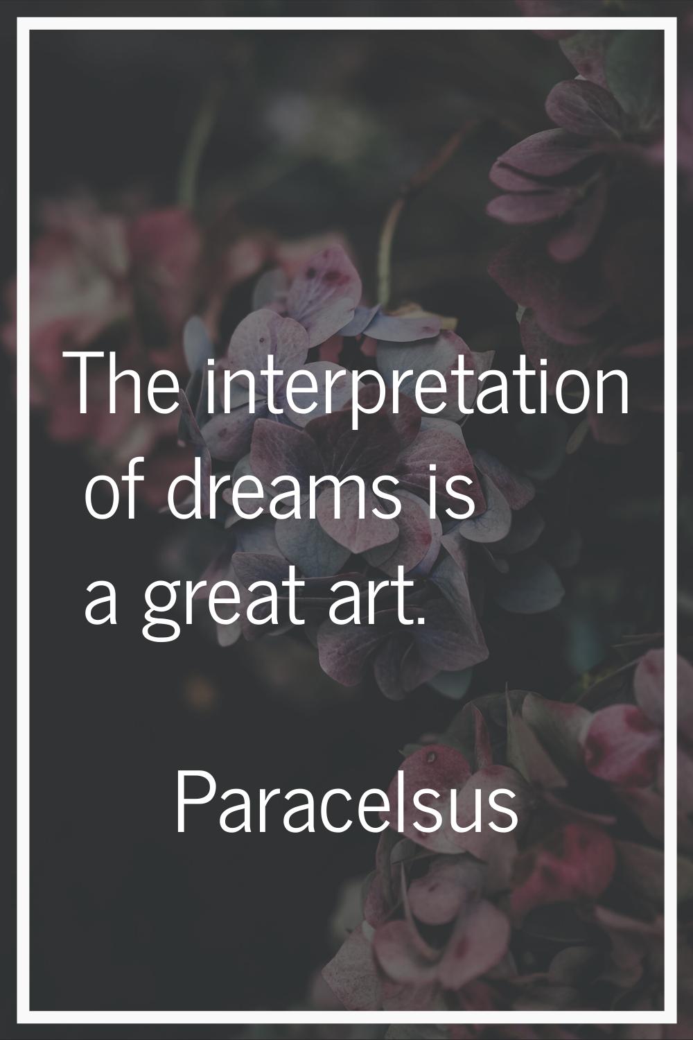 The interpretation of dreams is a great art.