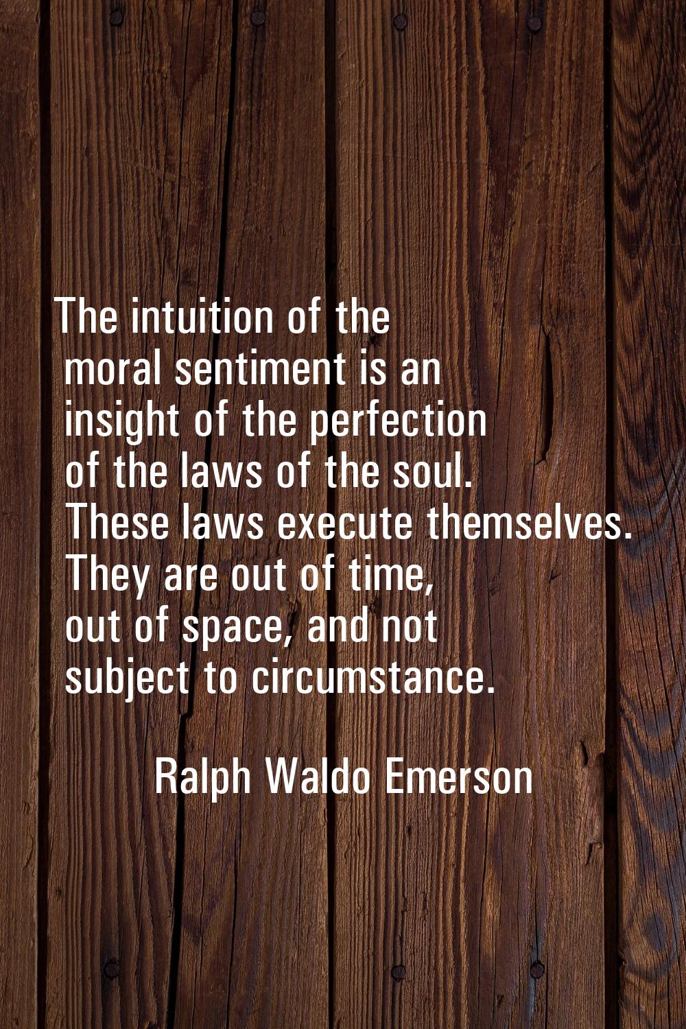 The intuition of the moral sentiment is an insight of the perfection of the laws of the soul. These