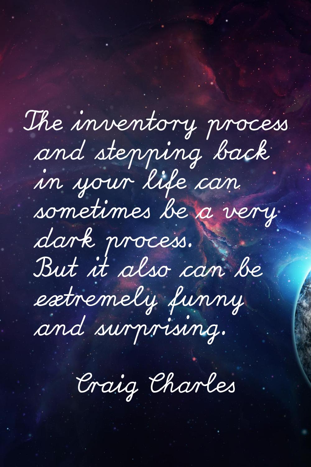 The inventory process and stepping back in your life can sometimes be a very dark process. But it a