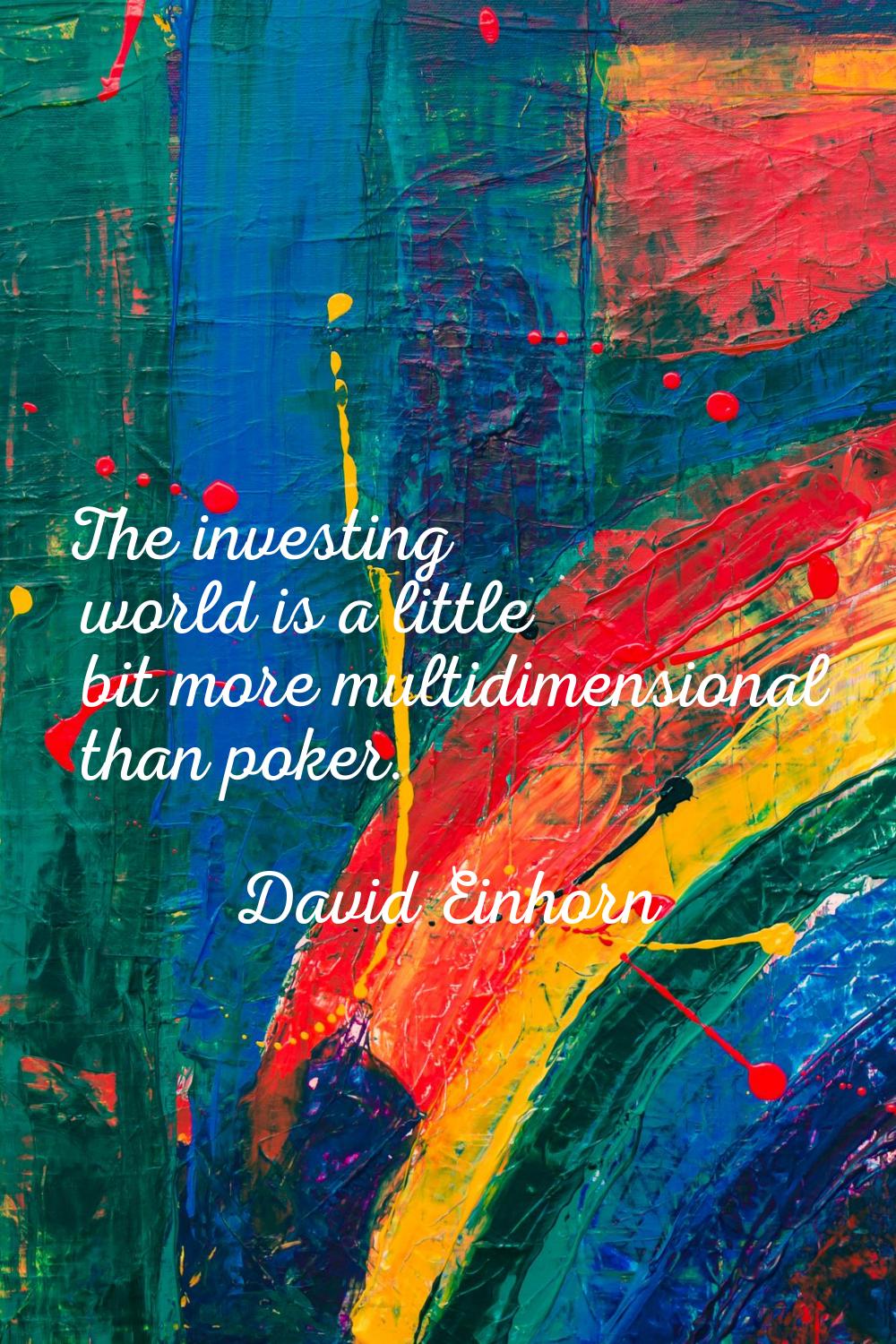 The investing world is a little bit more multidimensional than poker.