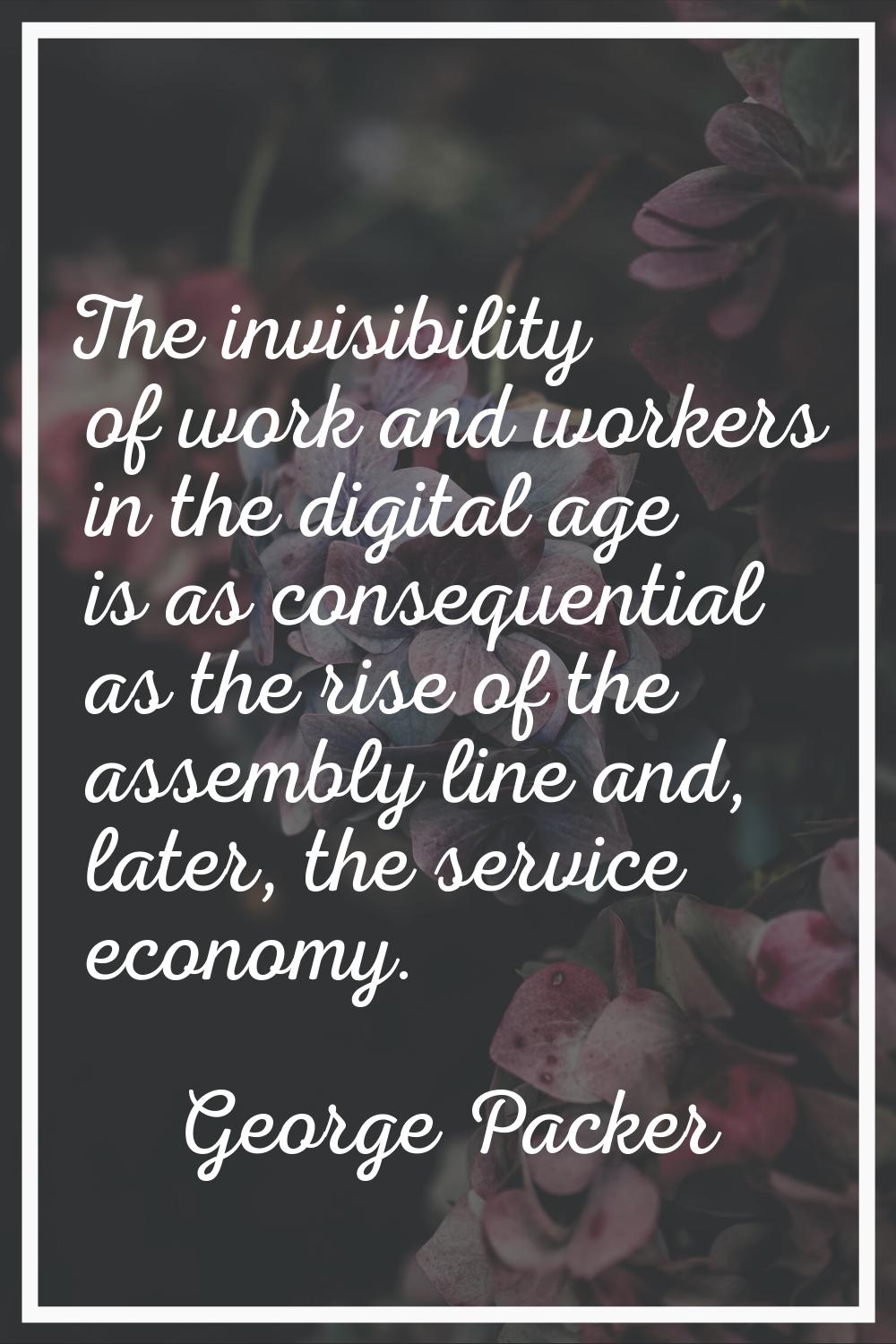 The invisibility of work and workers in the digital age is as consequential as the rise of the asse