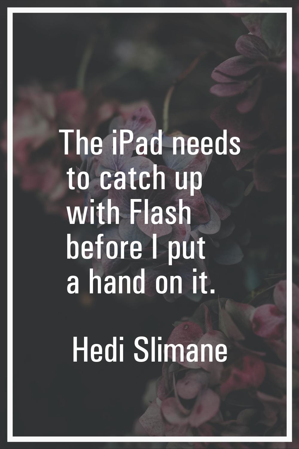 The iPad needs to catch up with Flash before I put a hand on it.