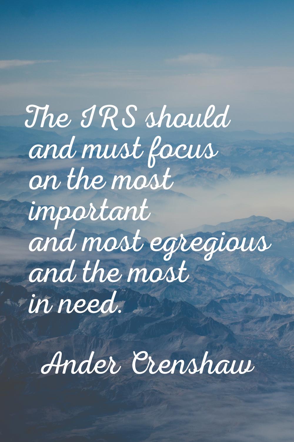 The IRS should and must focus on the most important and most egregious and the most in need.