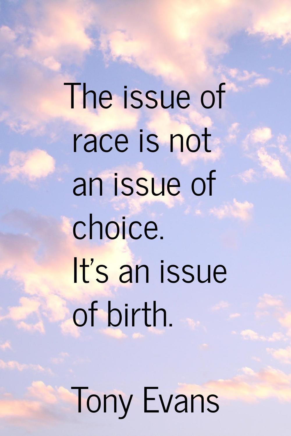 The issue of race is not an issue of choice. It's an issue of birth.