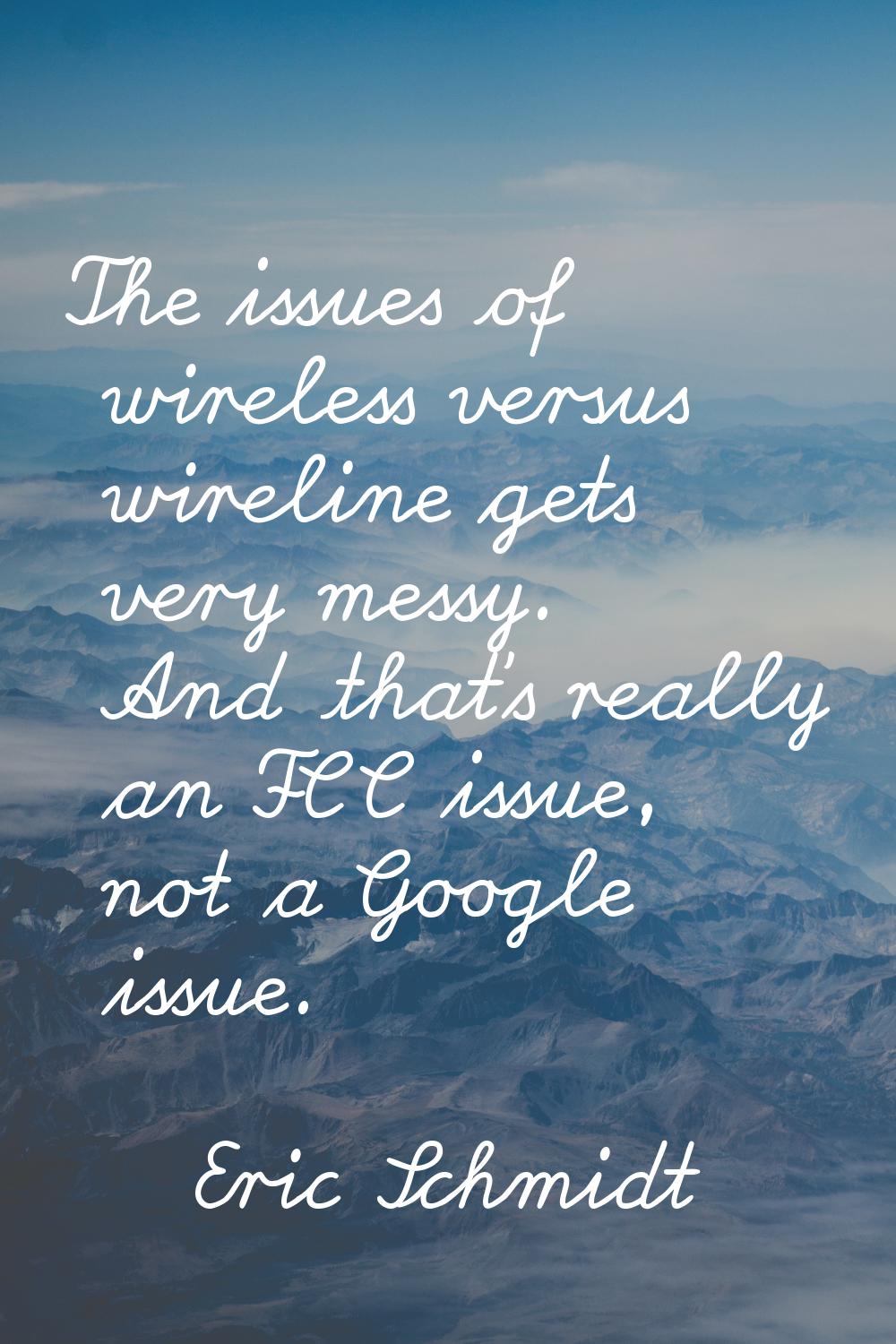 The issues of wireless versus wireline gets very messy. And that's really an FCC issue, not a Googl