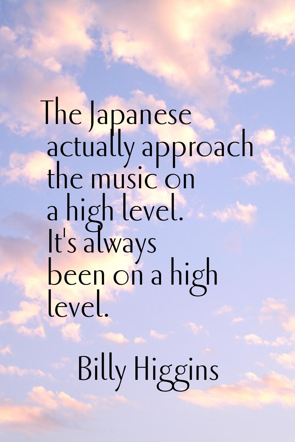 The Japanese actually approach the music on a high level. It's always been on a high level.