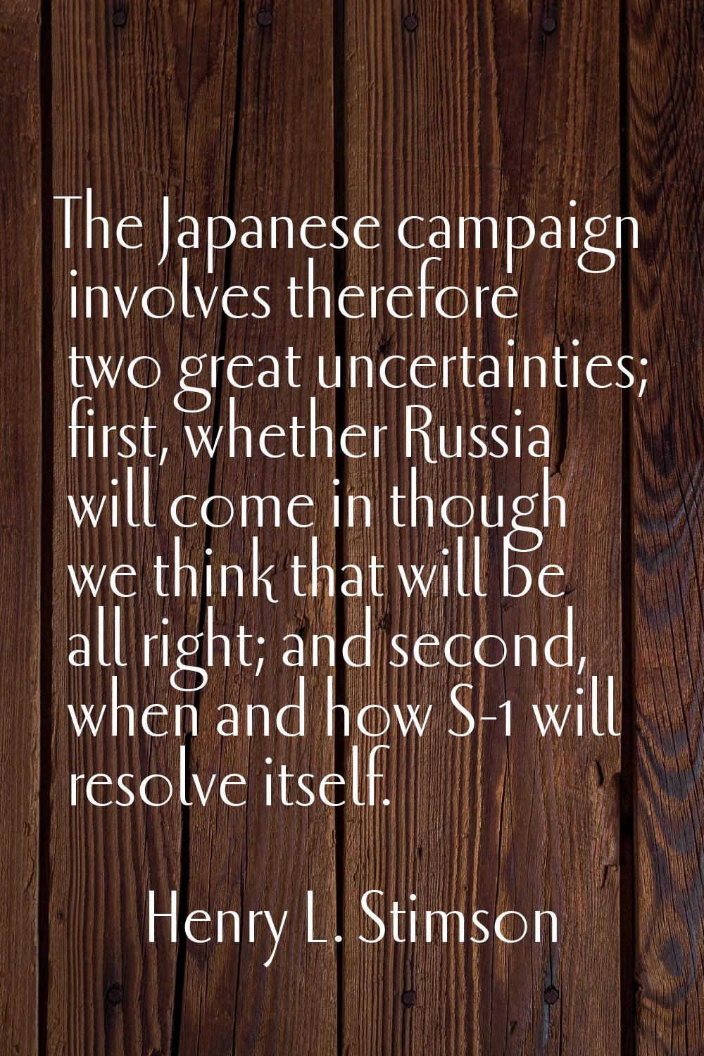 The Japanese campaign involves therefore two great uncertainties; first, whether Russia will come i