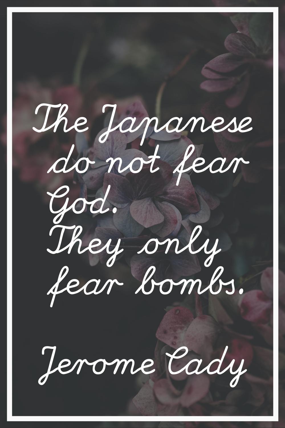 The Japanese do not fear God. They only fear bombs.
