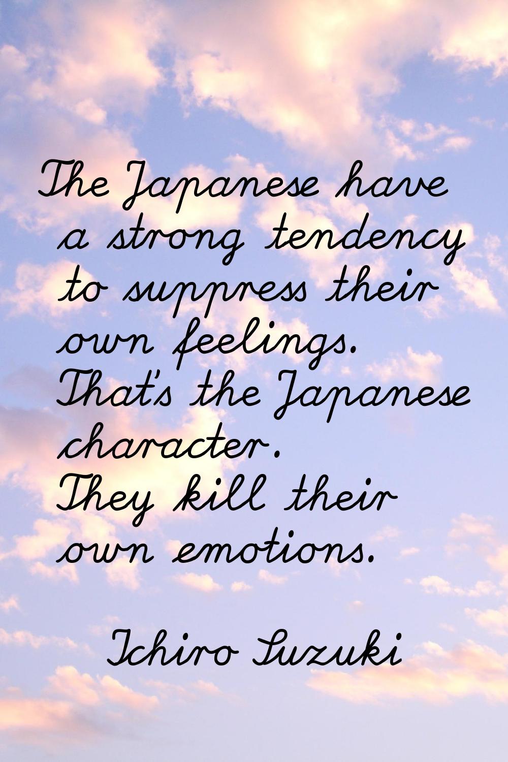 The Japanese have a strong tendency to suppress their own feelings. That's the Japanese character. 