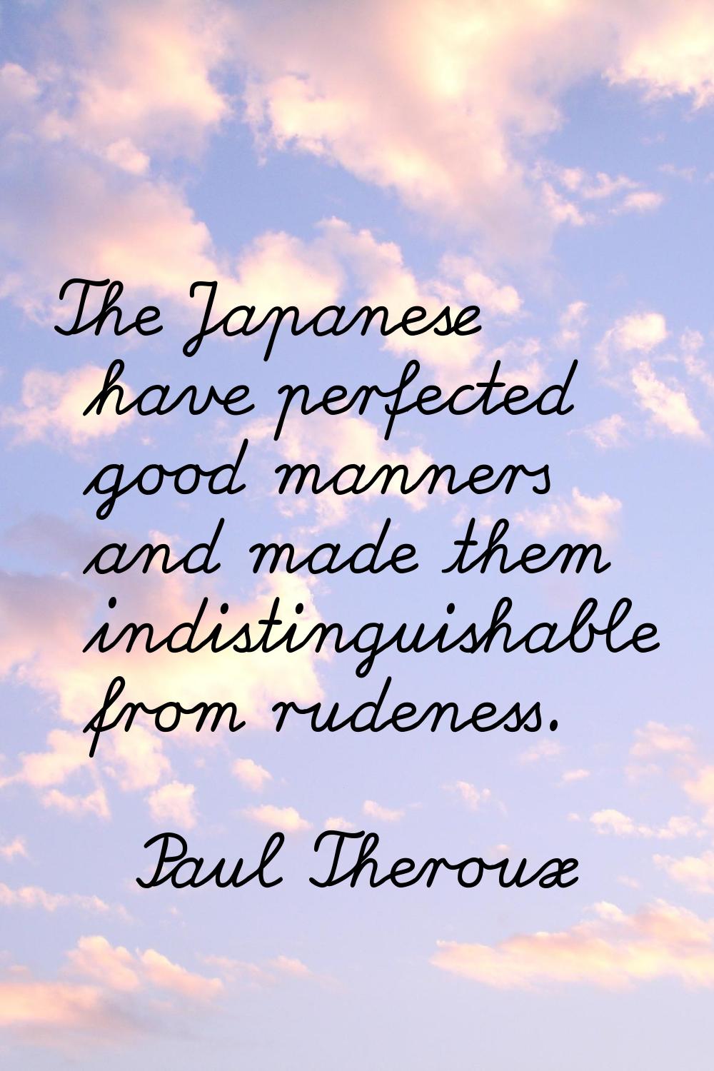 The Japanese have perfected good manners and made them indistinguishable from rudeness.