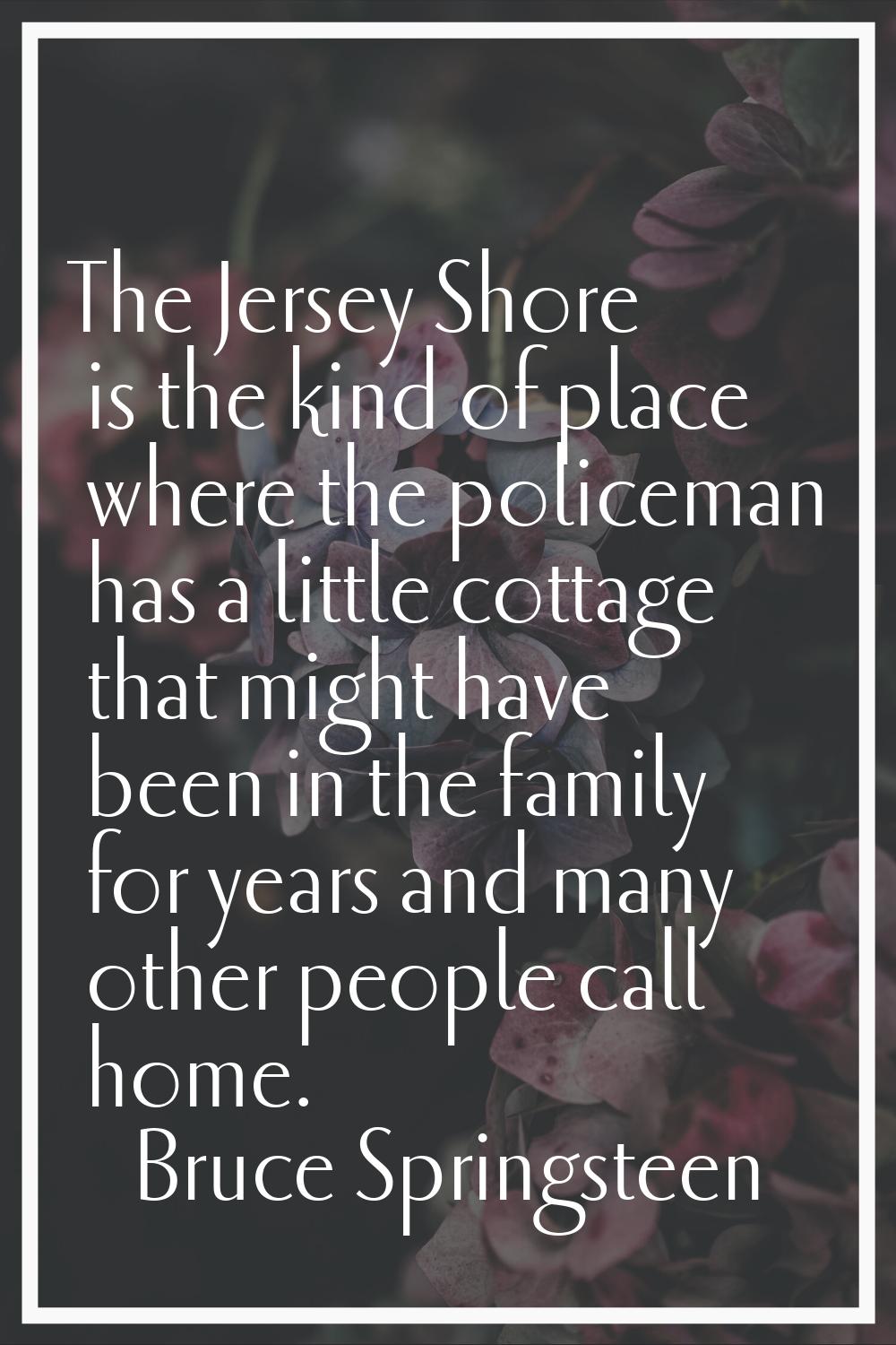 The Jersey Shore is the kind of place where the policeman has a little cottage that might have been