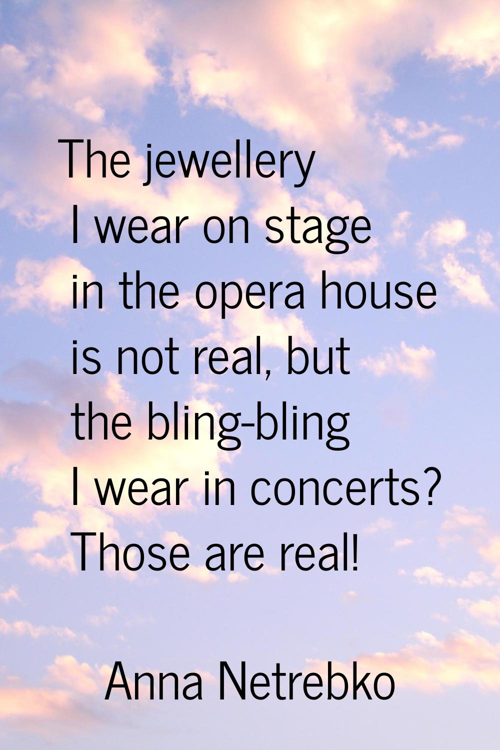 The jewellery I wear on stage in the opera house is not real, but the bling-bling I wear in concert