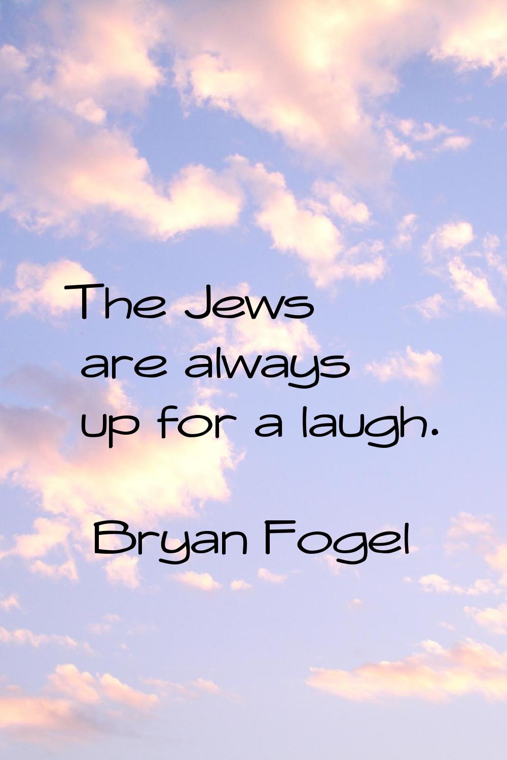The Jews are always up for a laugh.