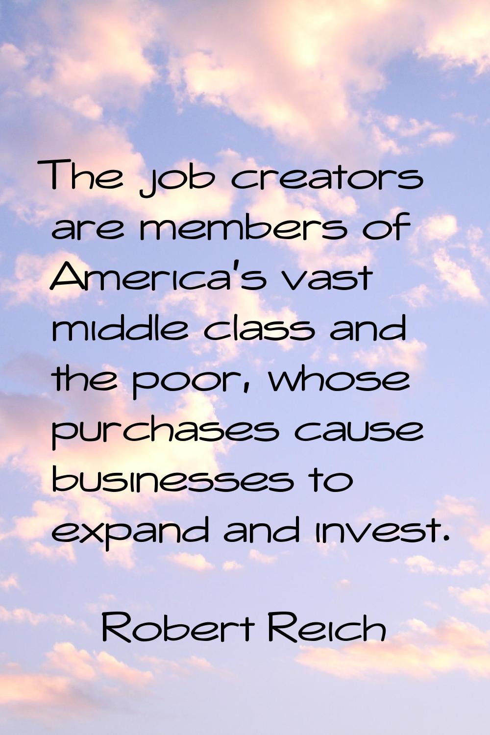 The job creators are members of America's vast middle class and the poor, whose purchases cause bus