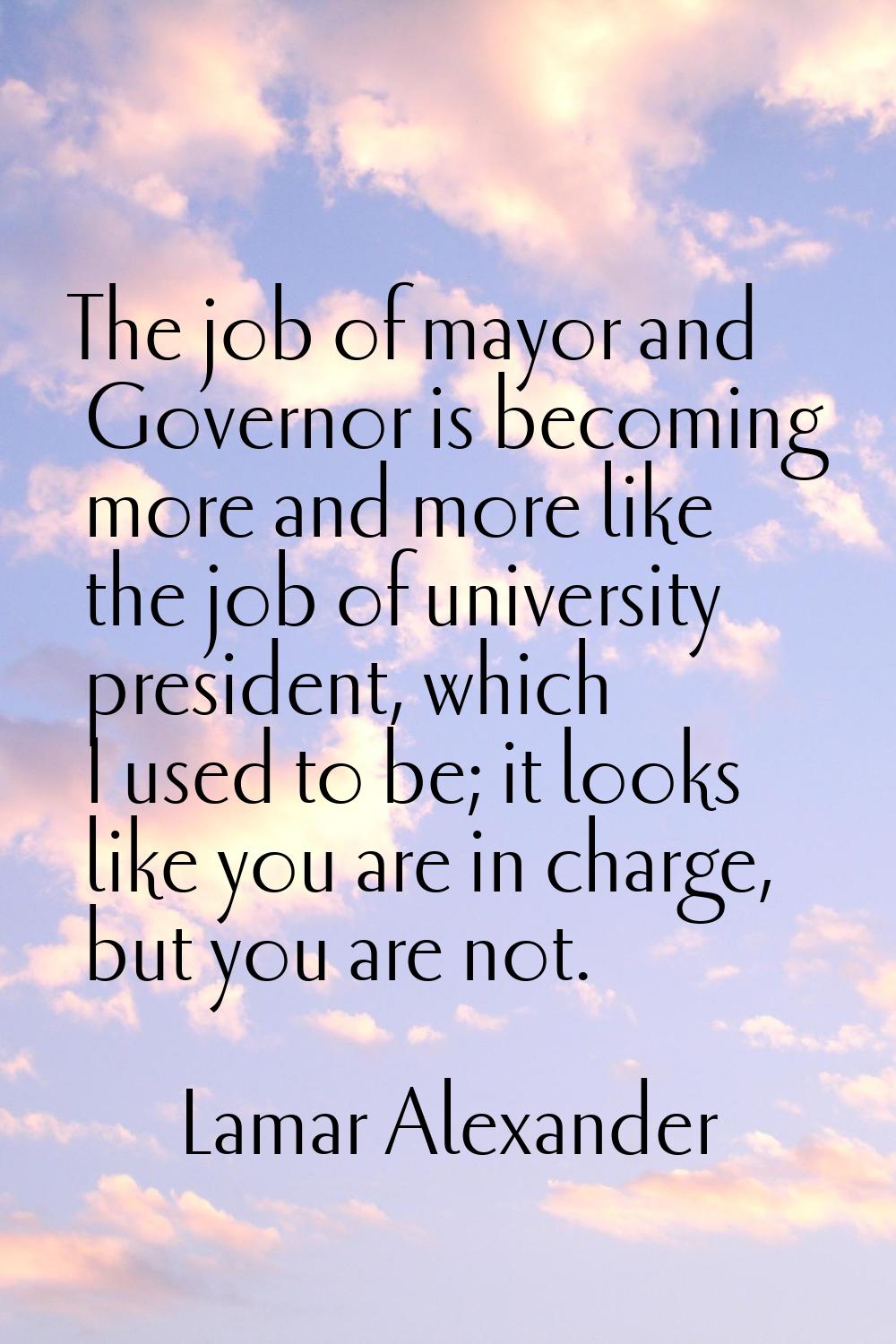 The job of mayor and Governor is becoming more and more like the job of university president, which