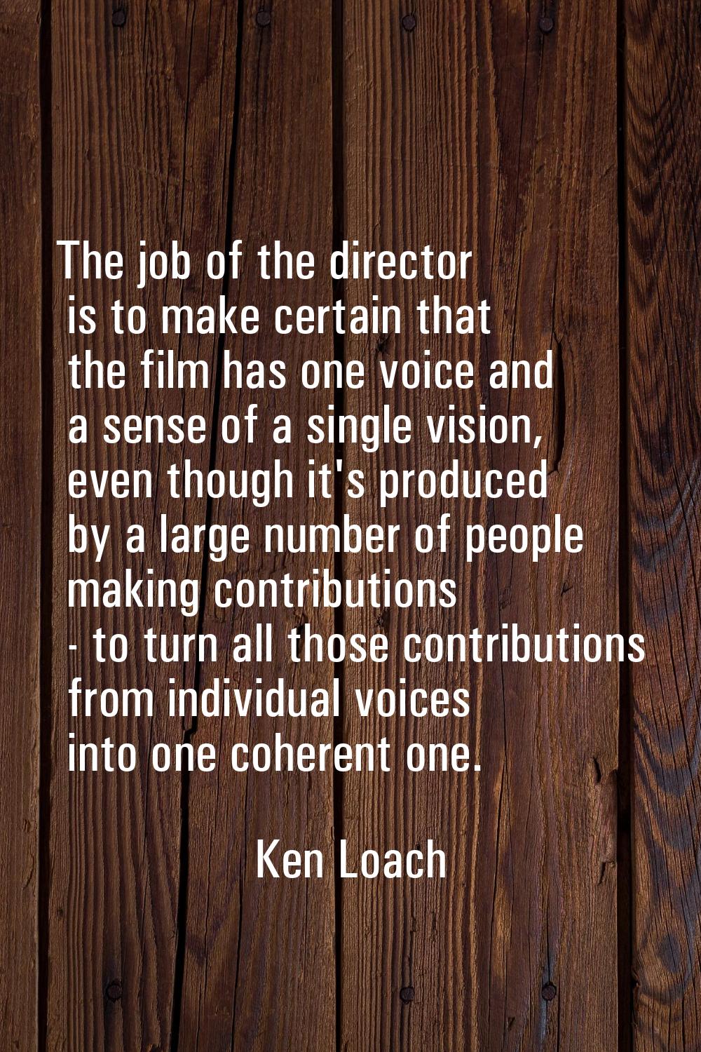 The job of the director is to make certain that the film has one voice and a sense of a single visi