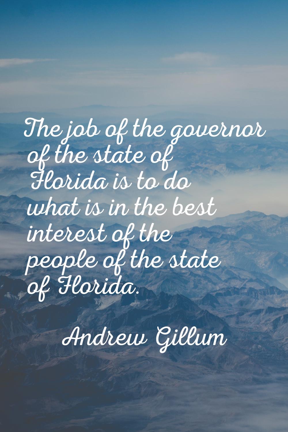 The job of the governor of the state of Florida is to do what is in the best interest of the people