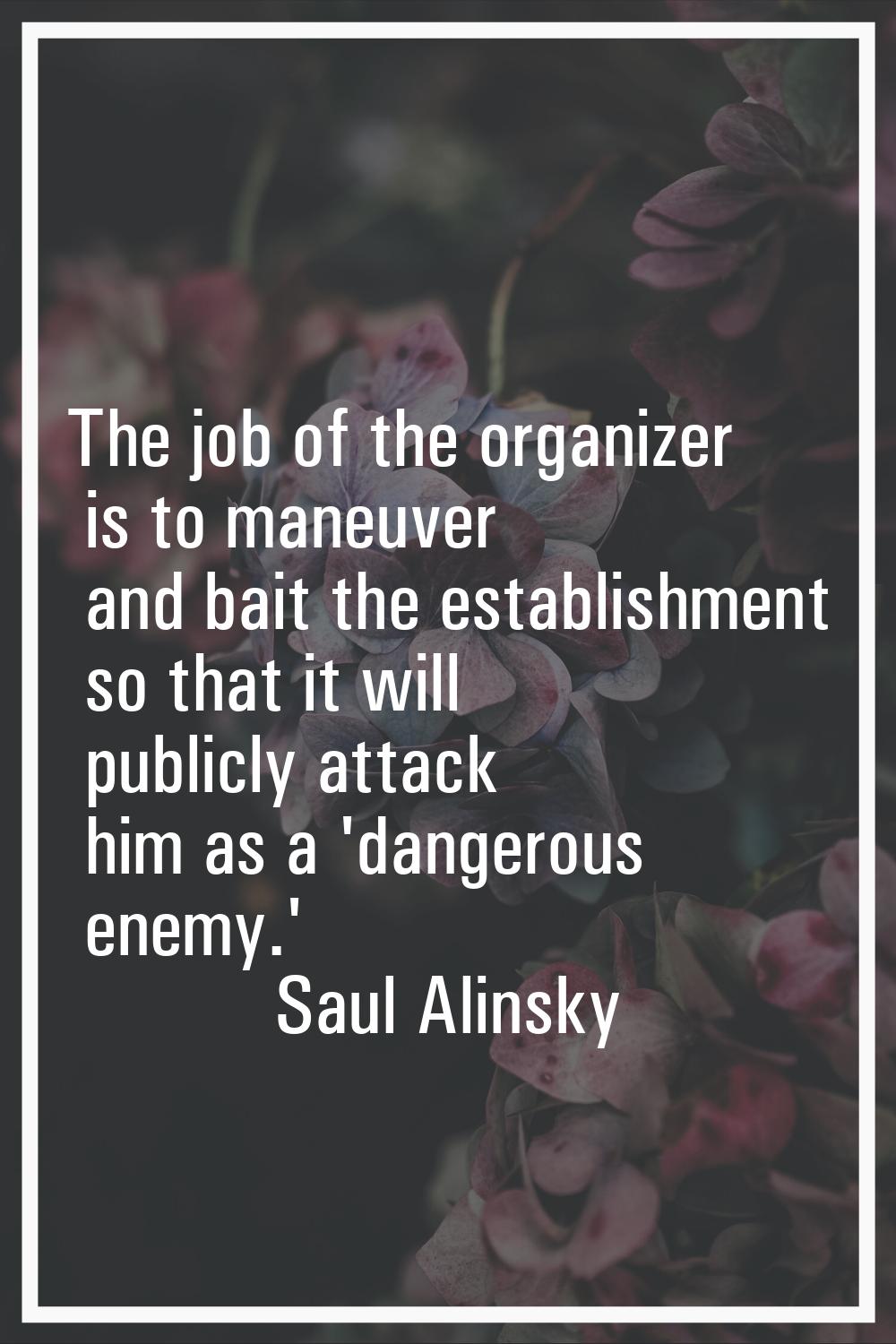 The job of the organizer is to maneuver and bait the establishment so that it will publicly attack 