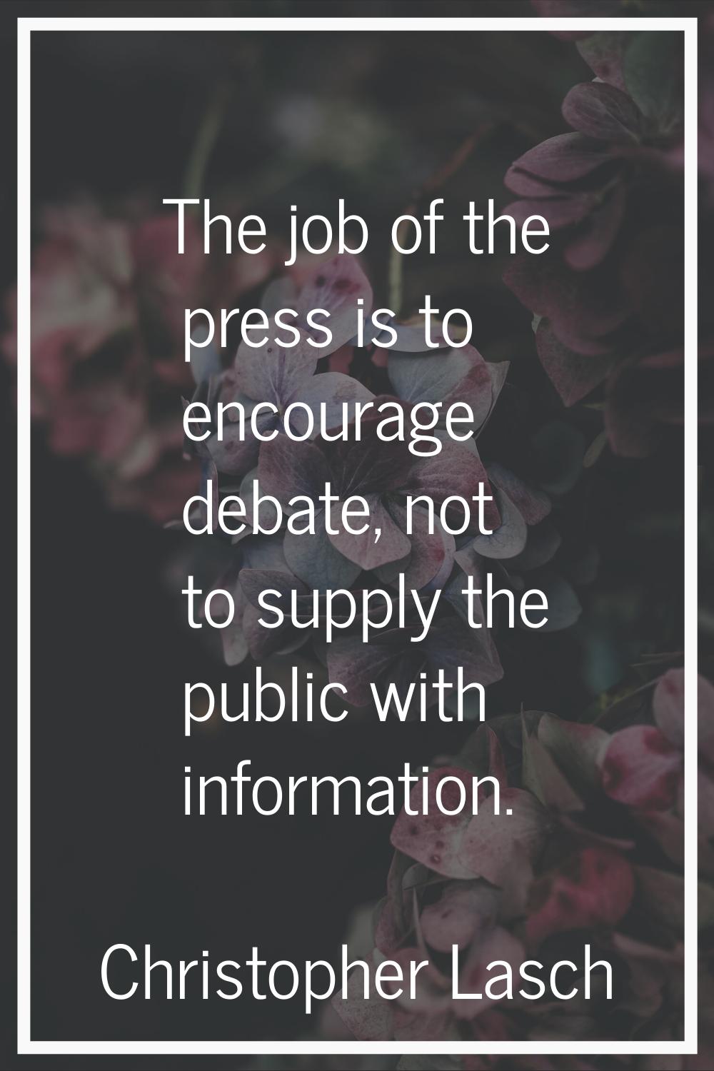 The job of the press is to encourage debate, not to supply the public with information.