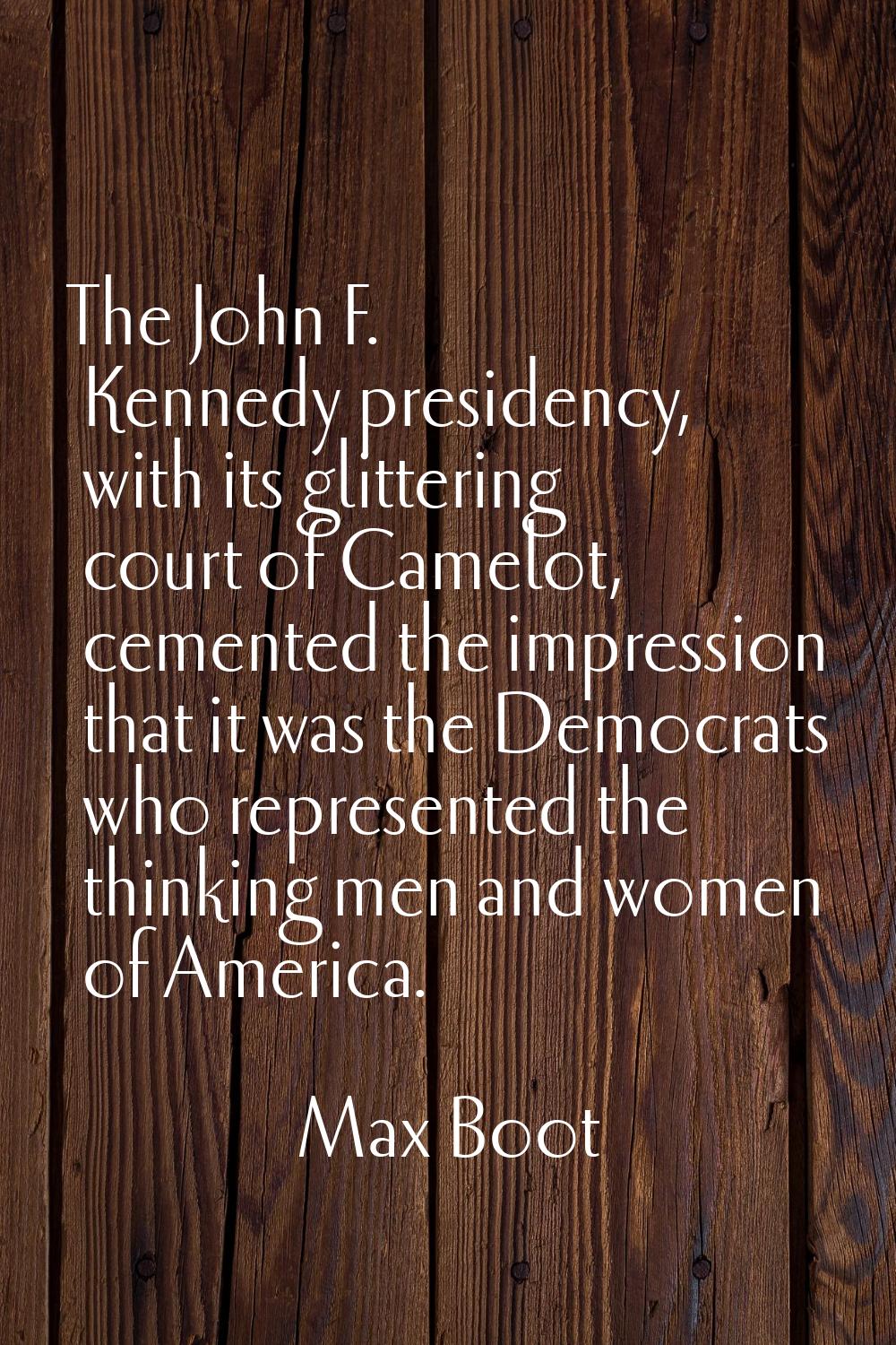 The John F. Kennedy presidency, with its glittering court of Camelot, cemented the impression that 