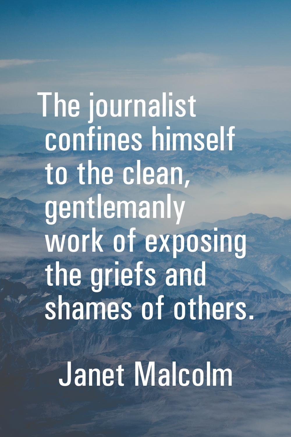 The journalist confines himself to the clean, gentlemanly work of exposing the griefs and shames of