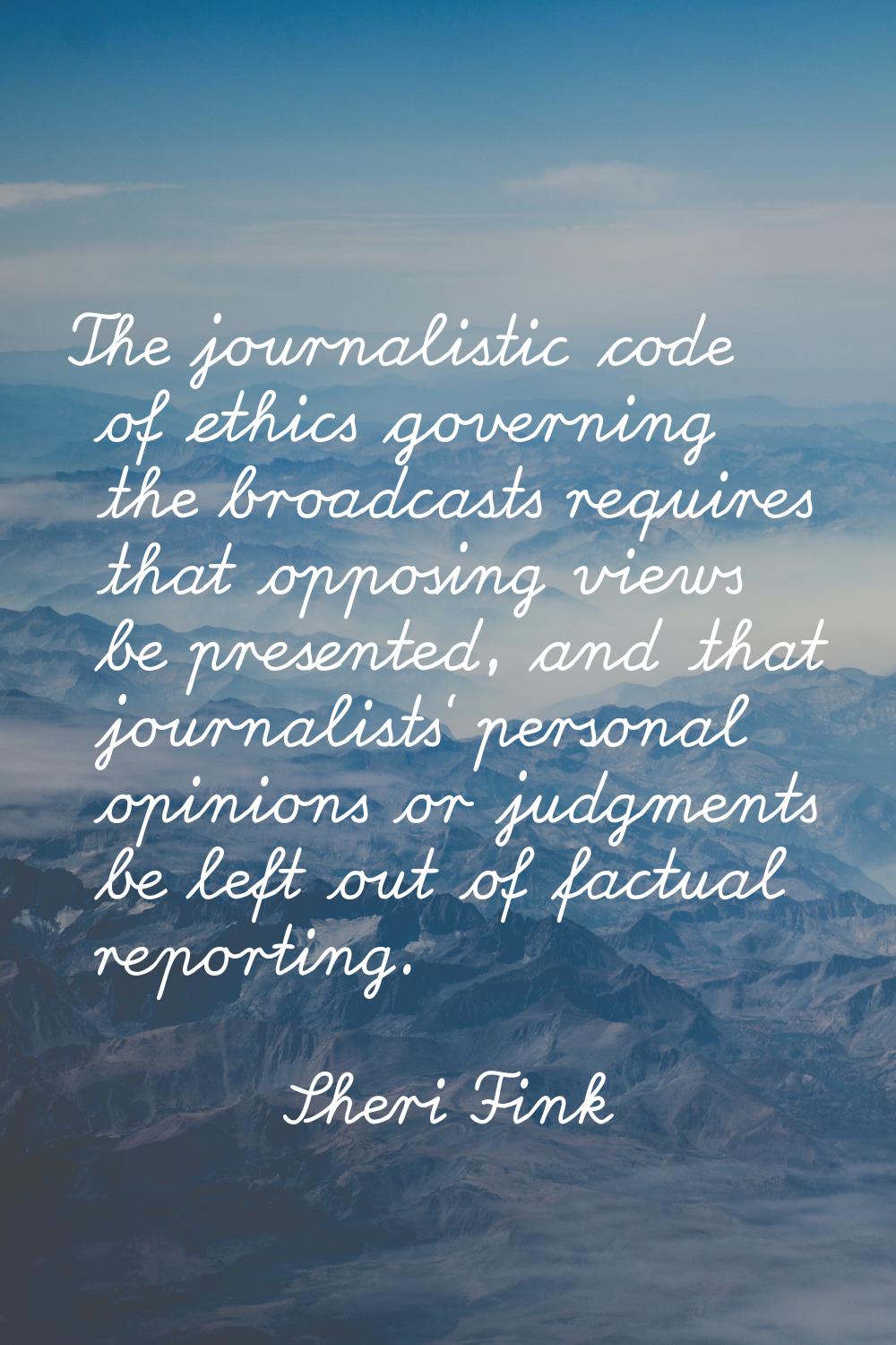The journalistic code of ethics governing the broadcasts requires that opposing views be presented,