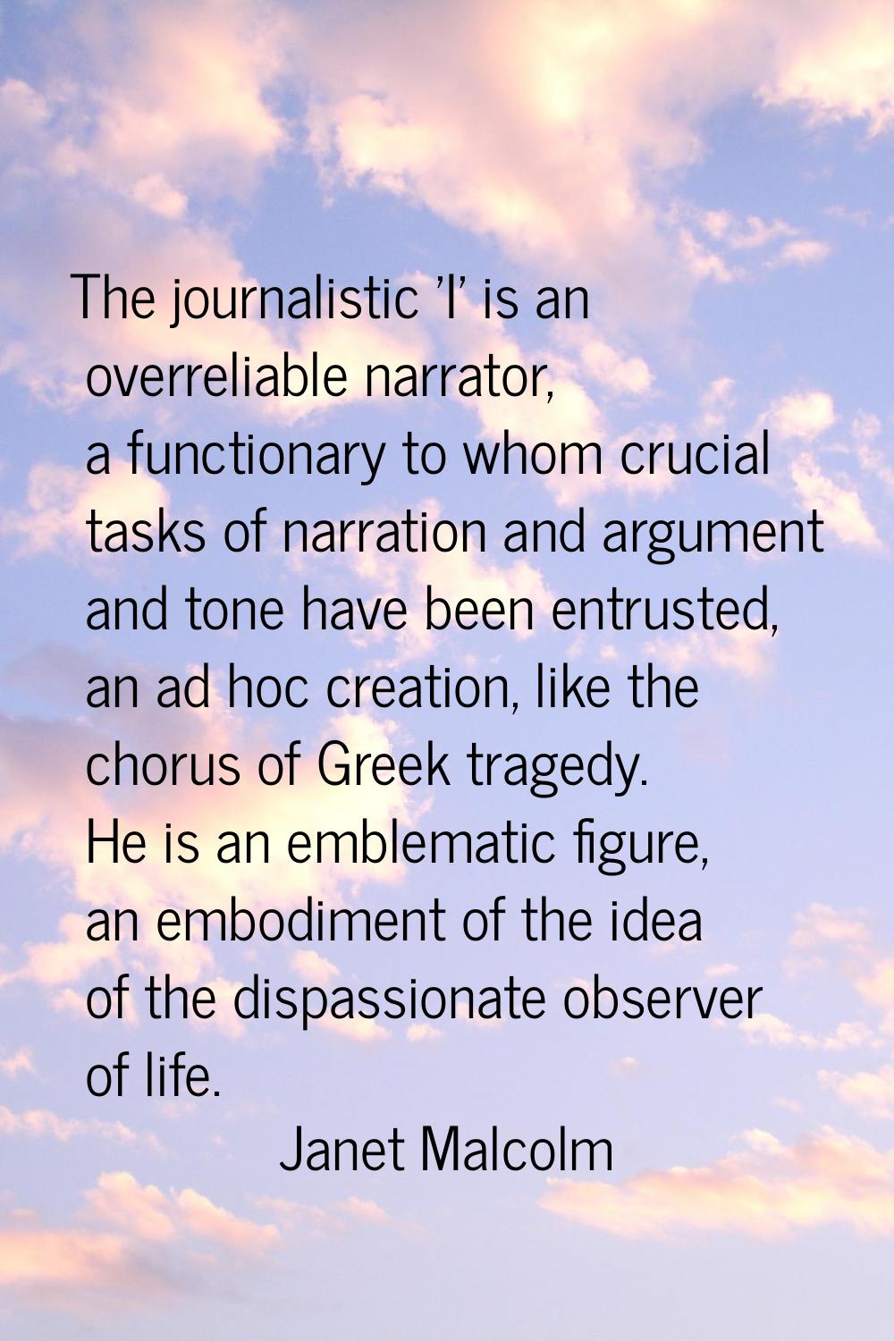The journalistic 'I' is an overreliable narrator, a functionary to whom crucial tasks of narration 