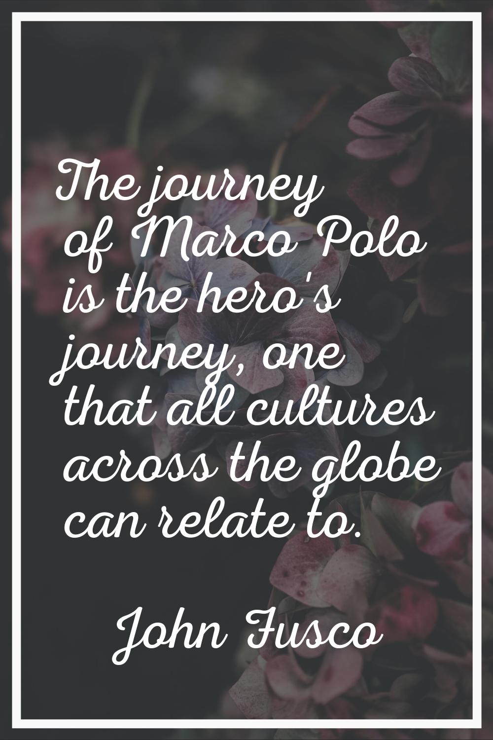 The journey of Marco Polo is the hero's journey, one that all cultures across the globe can relate 