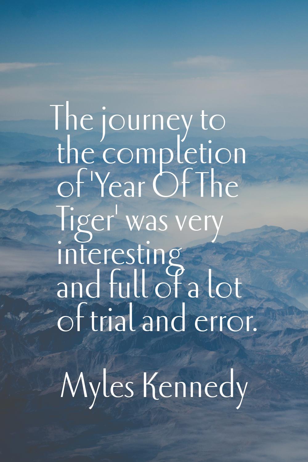 The journey to the completion of 'Year Of The Tiger' was very interesting and full of a lot of tria