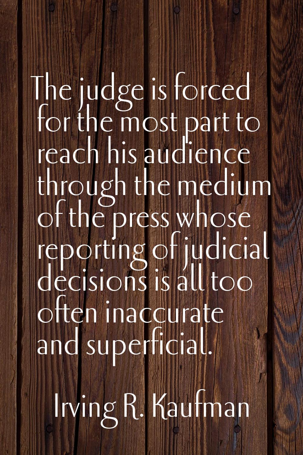The judge is forced for the most part to reach his audience through the medium of the press whose r