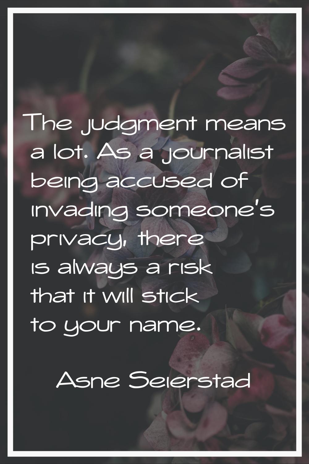 The judgment means a lot. As a journalist being accused of invading someone's privacy, there is alw