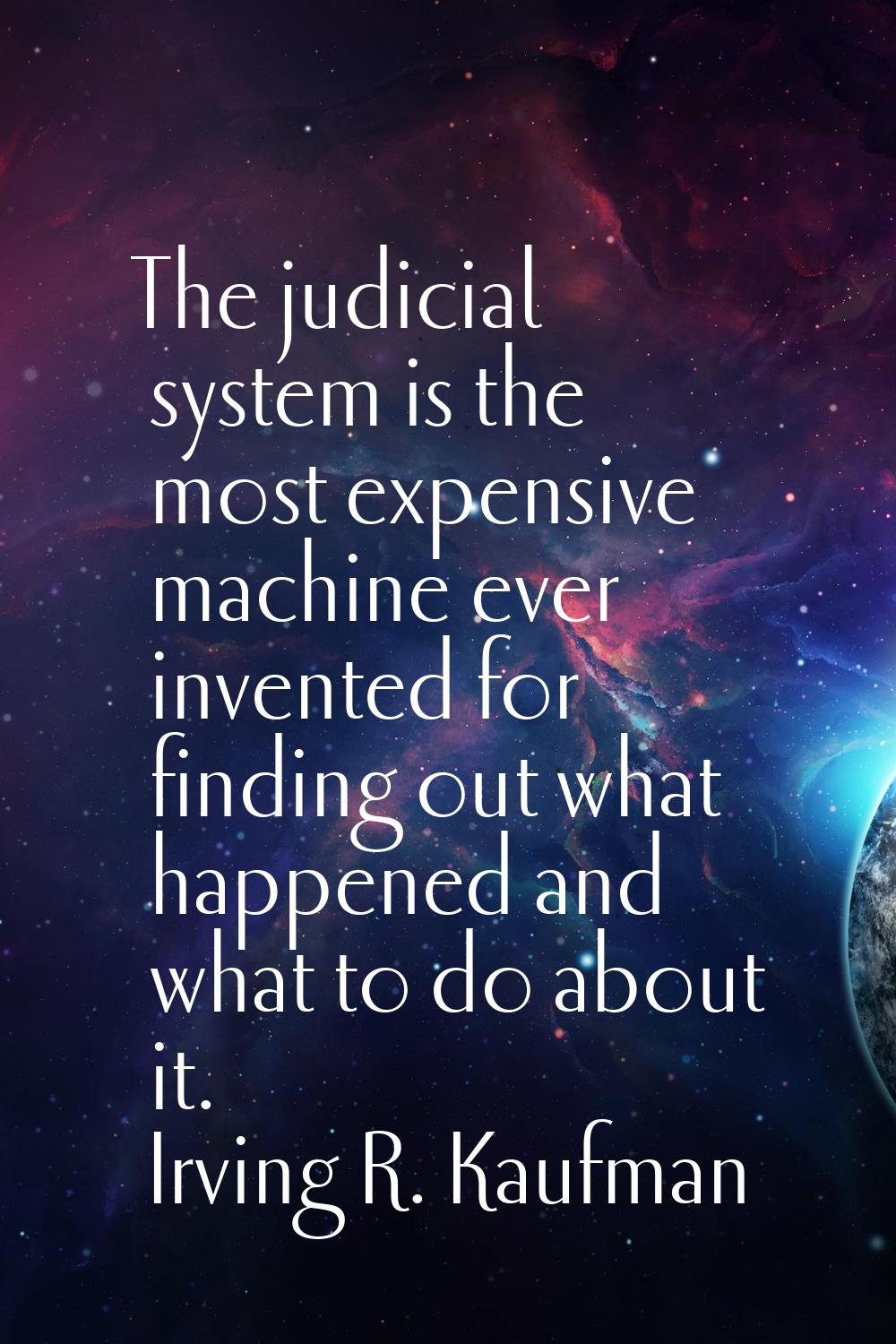 The judicial system is the most expensive machine ever invented for finding out what happened and w