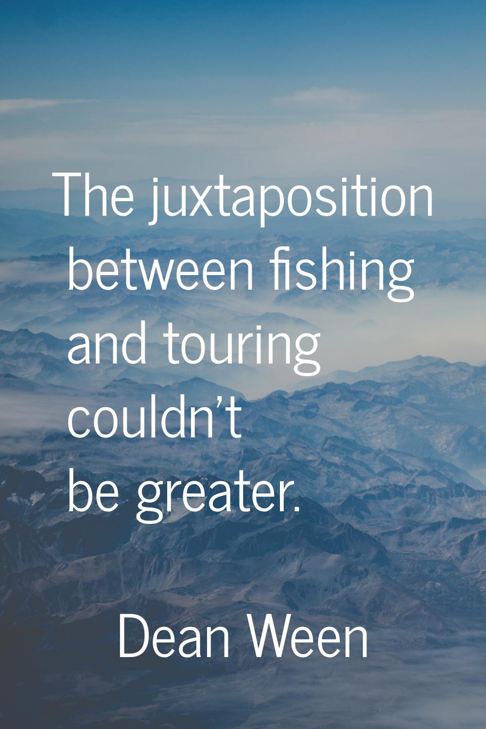 The juxtaposition between fishing and touring couldn't be greater.